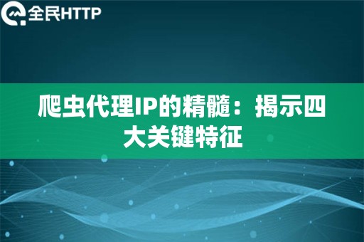 爬虫代理IP的精髓：揭示四大关键特征