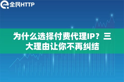 为什么选择付费代理IP？三大理由让你不再纠结