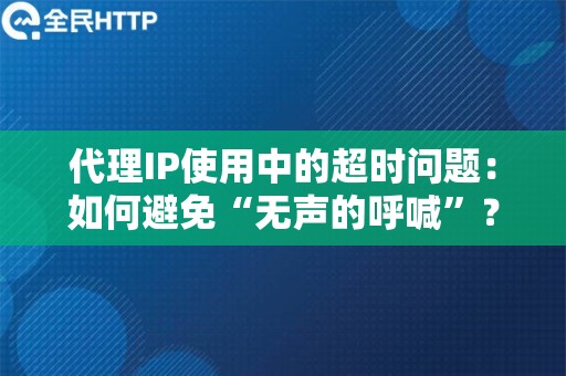 代理IP使用中的超时问题：如何避免“无声的呼喊”？