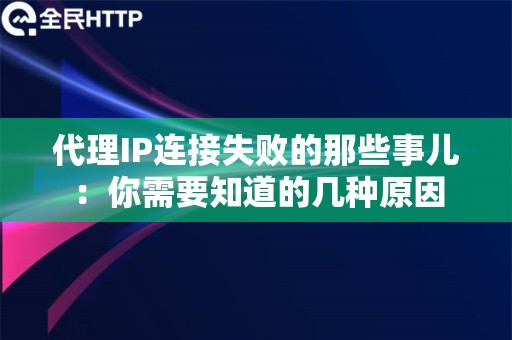 代理IP连接失败的那些事儿：你需要知道的几种原因