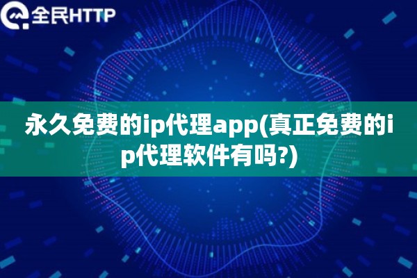 详细阅读:永久免费的ip代理app(真正免费的ip代理软件有吗?) 永久免费的ip代理app(真正免费的ip代理软件有吗?)