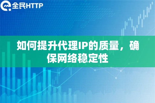 如何提升代理IP的质量，确保网络稳定性