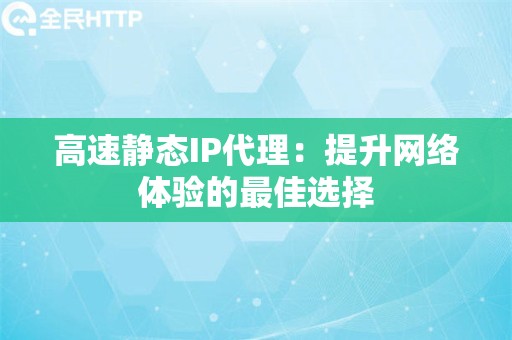 高速静态IP代理：提升网络体验的最佳选择