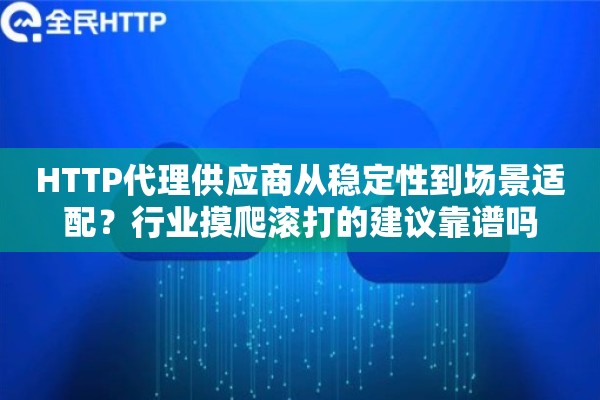 HTTP代理供应商从稳定性到场景适配？行业摸爬滚打的建议靠谱吗
