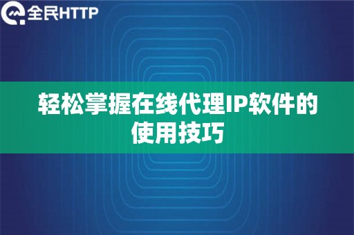 轻松掌握在线代理IP软件的使用技巧