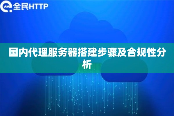 国内代理服务器搭建步骤及合规性分析