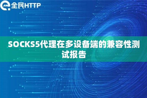 SOCKS5代理在多设备端的兼容性测试报告