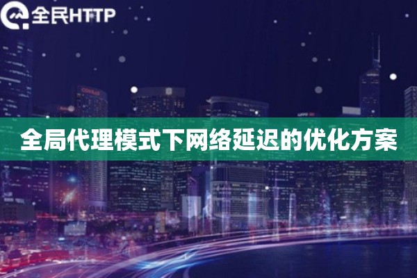 全局代理模式下网络延迟的优化方案