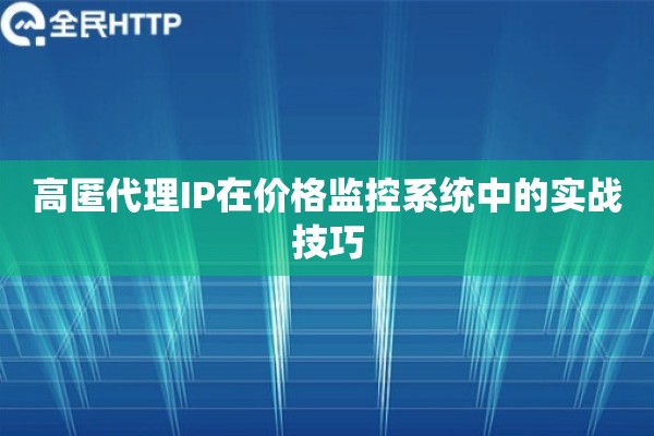 高匿代理IP在价格监控系统中的实战技巧