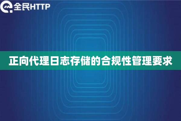 正向代理日志存储的合规性管理要求