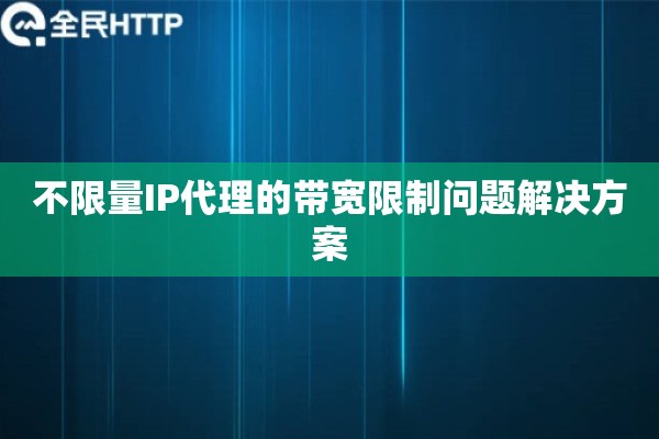 不限量IP代理的带宽限制问题解决方案