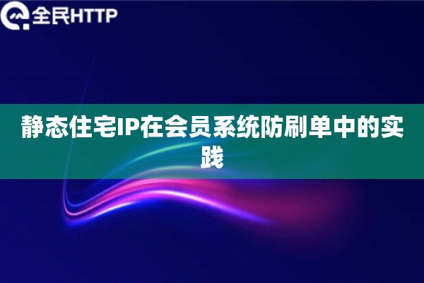 静态住宅IP在会员系统防刷单中的实践