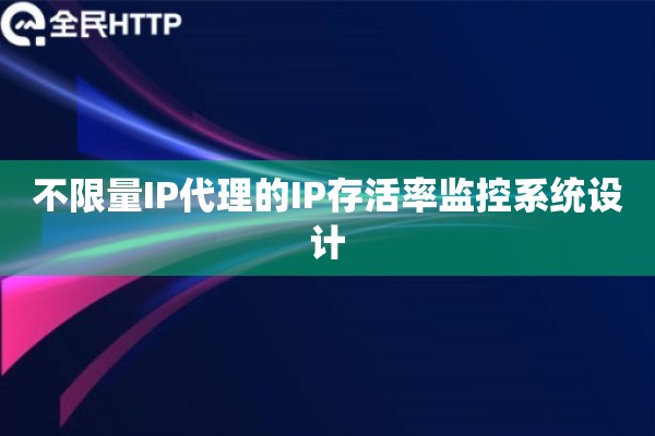 不限量IP代理的IP存活率监控系统设计