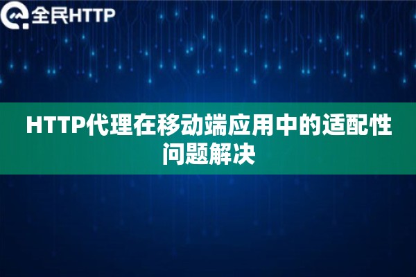HTTP代理在移动端应用中的适配性问题解决
