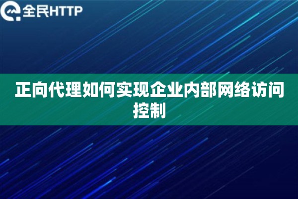 正向代理如何实现企业内部网络访问控制