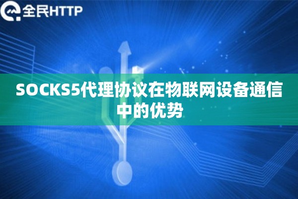 SOCKS5代理协议在物联网设备通信中的优势