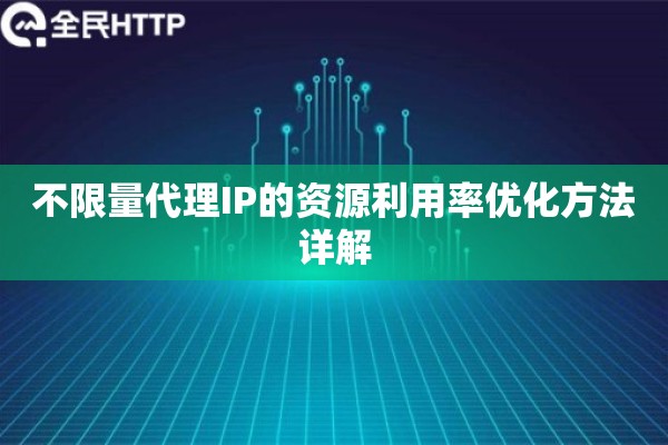 不限量代理IP的资源利用率优化方法详解