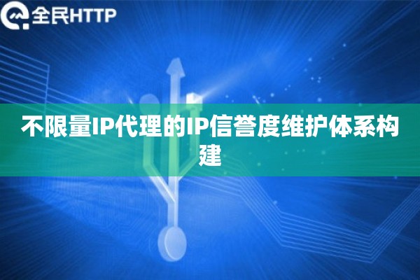 不限量IP代理的IP信誉度维护体系构建