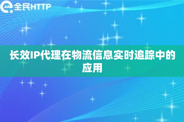 长效IP代理在物流信息实时追踪中的应用