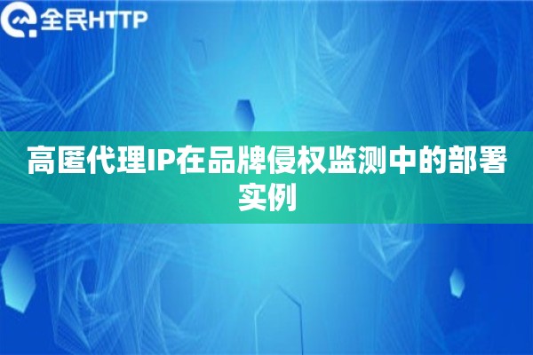 高匿代理IP在品牌侵权监测中的部署实例