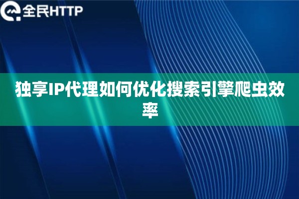 独享IP代理如何优化搜索引擎爬虫效率