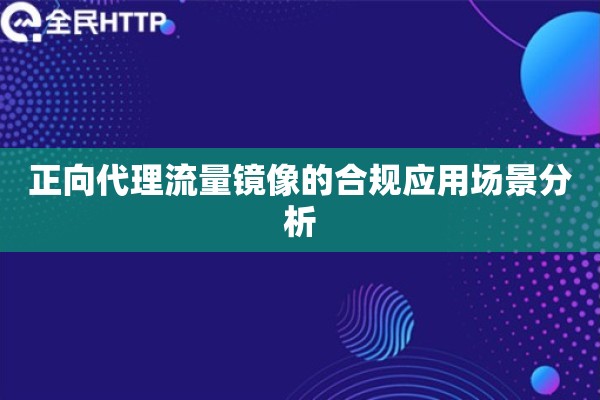 正向代理流量镜像的合规应用场景分析