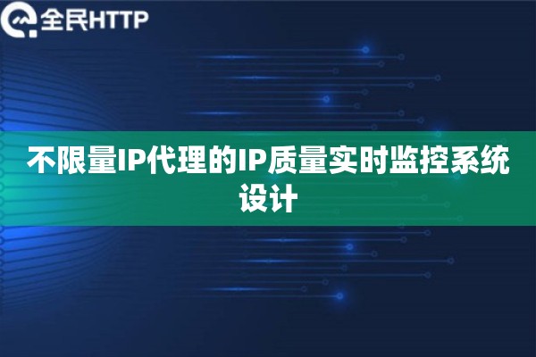 不限量IP代理的IP质量实时监控系统设计
