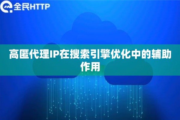 高匿代理IP在搜索引擎优化中的辅助作用