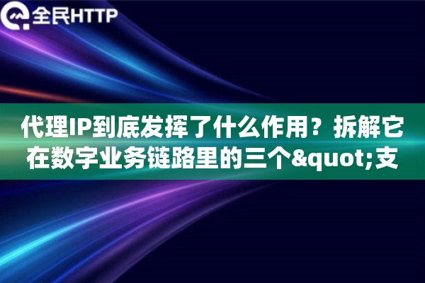代理IP到底发挥了什么作用?拆解它在数字业务链路里的三个"支点"角色 代理IP到底发挥了什么作用?拆解它在数字业务链路里的三个"支点"角色
