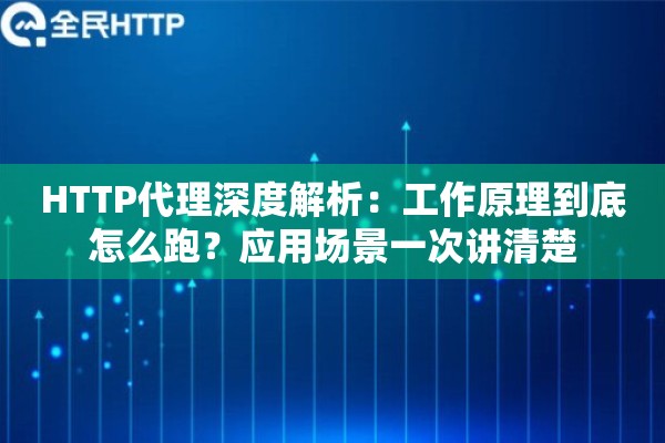 HTTP代理深度解析：工作原理到底怎么跑？应用场景一次讲清楚