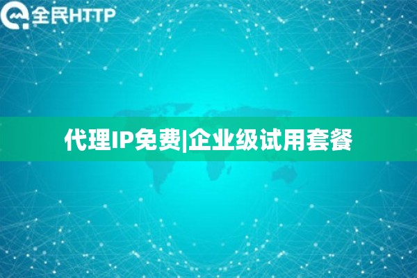代理IP免费|企业级试用套餐