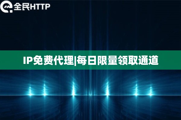 IP免费代理|每日限量领取通道