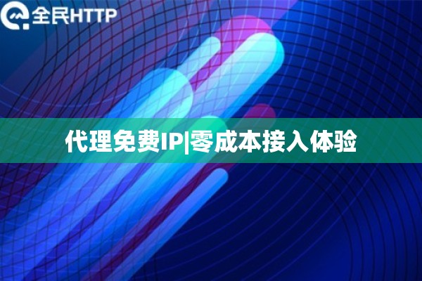 代理免费IP|零成本接入体验
