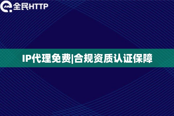IP代理免费|合规资质认证保障