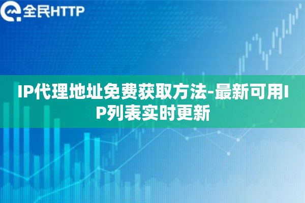 IP代理地址免费获取方法-最新可用IP列表实时更新