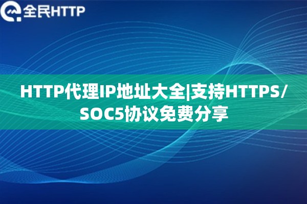 HTTP代理IP地址大全|支持HTTPS/SOC5协议免费分享