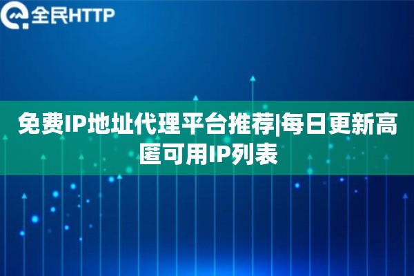 免费IP地址代理平台推荐|每日更新高匿可用IP列表