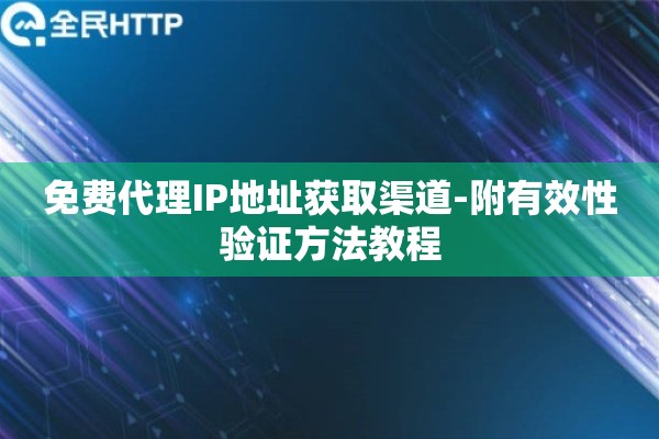 免费代理IP地址获取渠道-附有效性验证方法教程