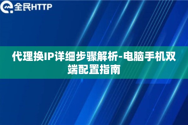 代理换IP详细步骤解析-电脑手机双端配置指南