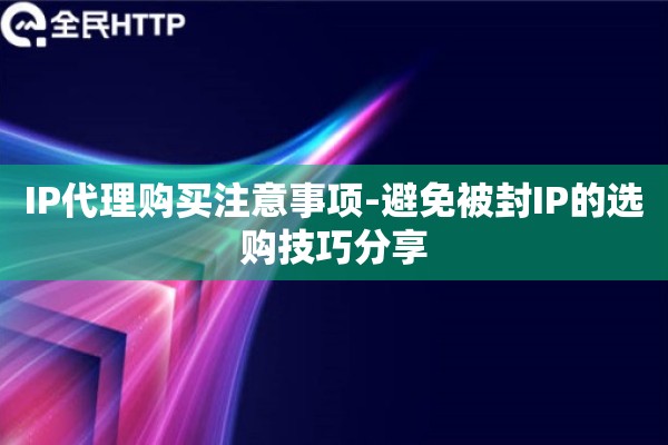 IP代理购买注意事项-避免被封IP的选购技巧分享
