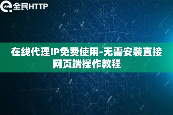 在线代理IP免费使用-无需安装直接网页端操作教程