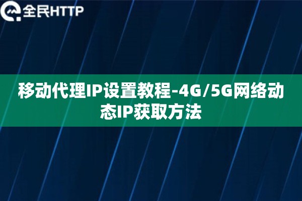 移动代理IP设置教程-4G/5G网络动态IP获取方法