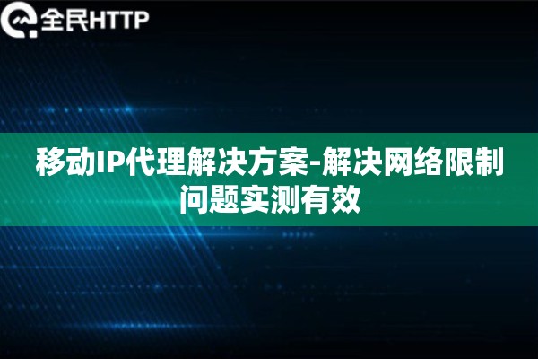 移动IP代理解决方案-解决网络限制问题实测有效