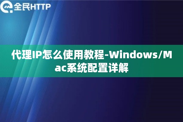 代理IP怎么使用教程-Windows/Mac系统配置详解