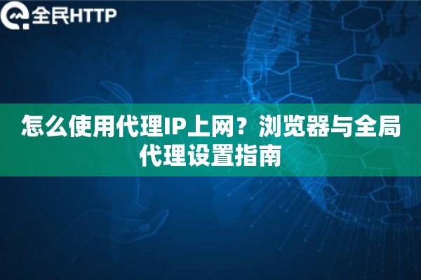 怎么使用代理IP上网？浏览器与全局代理设置指南