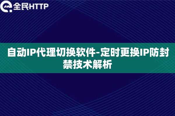 自动IP代理切换软件-定时更换IP防封禁技术解析