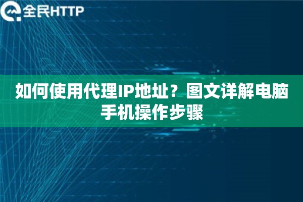 如何使用代理IP地址？图文详解电脑手机操作步骤