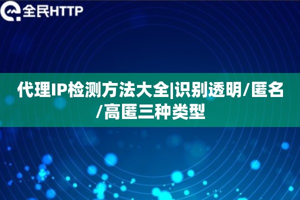 代理IP检测方法大全|识别透明/匿名/高匿三种类型