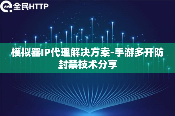 模拟器IP代理解决方案-手游多开防封禁技术分享