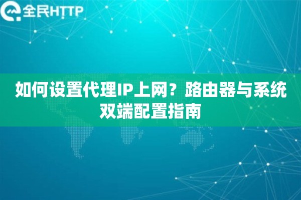如何设置代理IP上网？路由器与系统双端配置指南